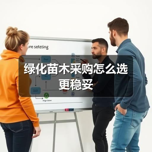绿化苗木采购怎么选更稳妥 绿化苗木采购怎么选更稳妥