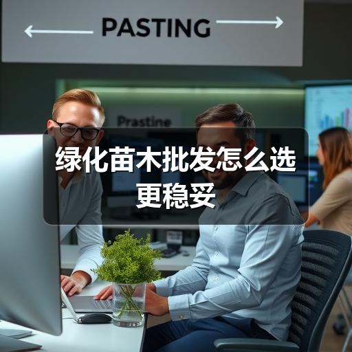 绿化苗木批发怎么选更稳妥
