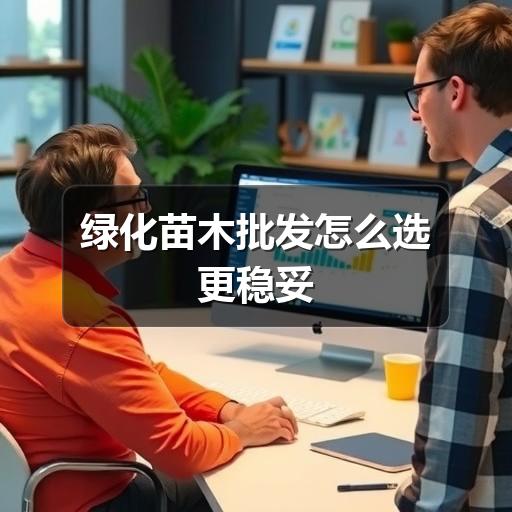 绿化苗木批发怎么选更稳妥