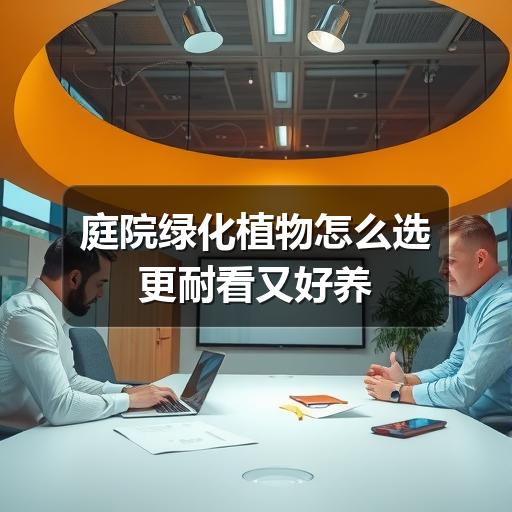 庭院绿化植物怎么选更耐看又好养