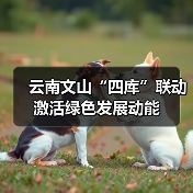 云南文山“四库”联动激活绿色发展动能(图3) 云南文山“四库”联动激活绿色发展动能(图3)