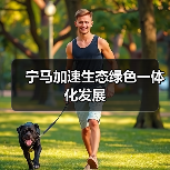 宁马加速生态绿色一体化发展(图1) 宁马加速生态绿色一体化发展(图1)
