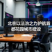 北京以法治之力护航首都花园城市建设(图3) 北京以法治之力护航首都花园城市建设(图3)