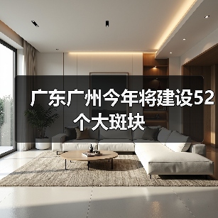 广东广州今年将建设52个大斑块(图2) 广东广州今年将建设52个大斑块(图2)