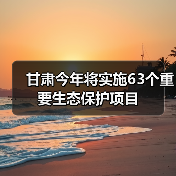 甘肃今年将实施63个重要生态保护项目(图1) 甘肃今年将实施63个重要生态保护项目(图1)