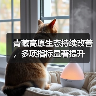 青藏高原生态持续改善,多项指标显著提升(图1) 青藏高原生态持续改善,多项指标显著提升(图1)