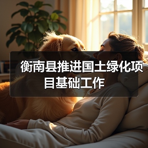 衡南县推进国土绿化项目基础工作(图3) 衡南县推进国土绿化项目基础工作(图3)