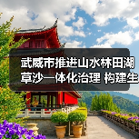 武威市推进山水林田湖草沙一体化治理 构建生态屏障(图1) 武威市推进山水林田湖草沙一体化治理 构建生态屏障(图1)