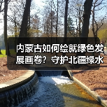 内蒙古如何绘就绿色发展画卷?守护北疆绿水青山的生态答卷(图4) 内蒙古如何绘就绿色发展画卷?守护北疆绿水青山的生态答卷(图4)