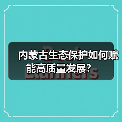 内蒙古生态保护如何赋能高质量发展?(图3) 内蒙古生态保护如何赋能高质量发展?(图3)