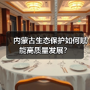 内蒙古生态保护如何赋能高质量发展?(图4) 内蒙古生态保护如何赋能高质量发展?(图4)