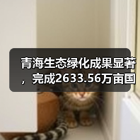 青海生态绿化成果显著,完成2633.56万亩国土绿化(图1) 青海生态绿化成果显著,完成2633.56万亩国土绿化(图1)