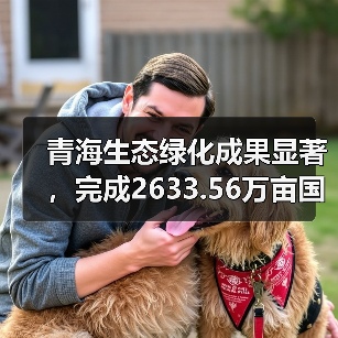 青海生态绿化成果显著,完成2633.56万亩国土绿化(图3) 青海生态绿化成果显著,完成2633.56万亩国土绿化(图3)
