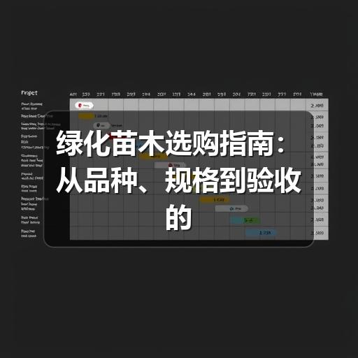 绿化苗木选购关键标准与误区解析,如何精准选择? 绿化苗木选购指南:从品种、规格到验收的实用判断方法