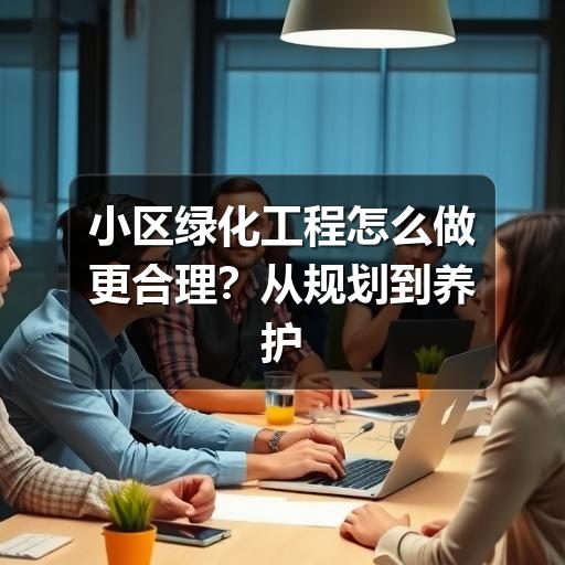 小区绿化工程怎么做更合理？从规划到养护的实用指南