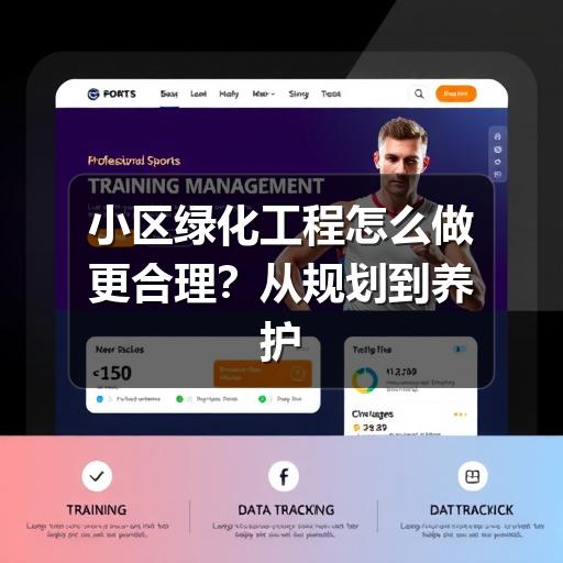 小区绿化工程怎么做更合理？从规划到养护的实用指南